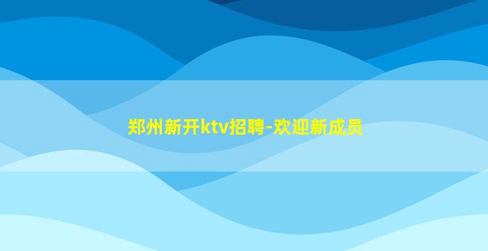 郑州新开ktv招聘-欢迎新成员
